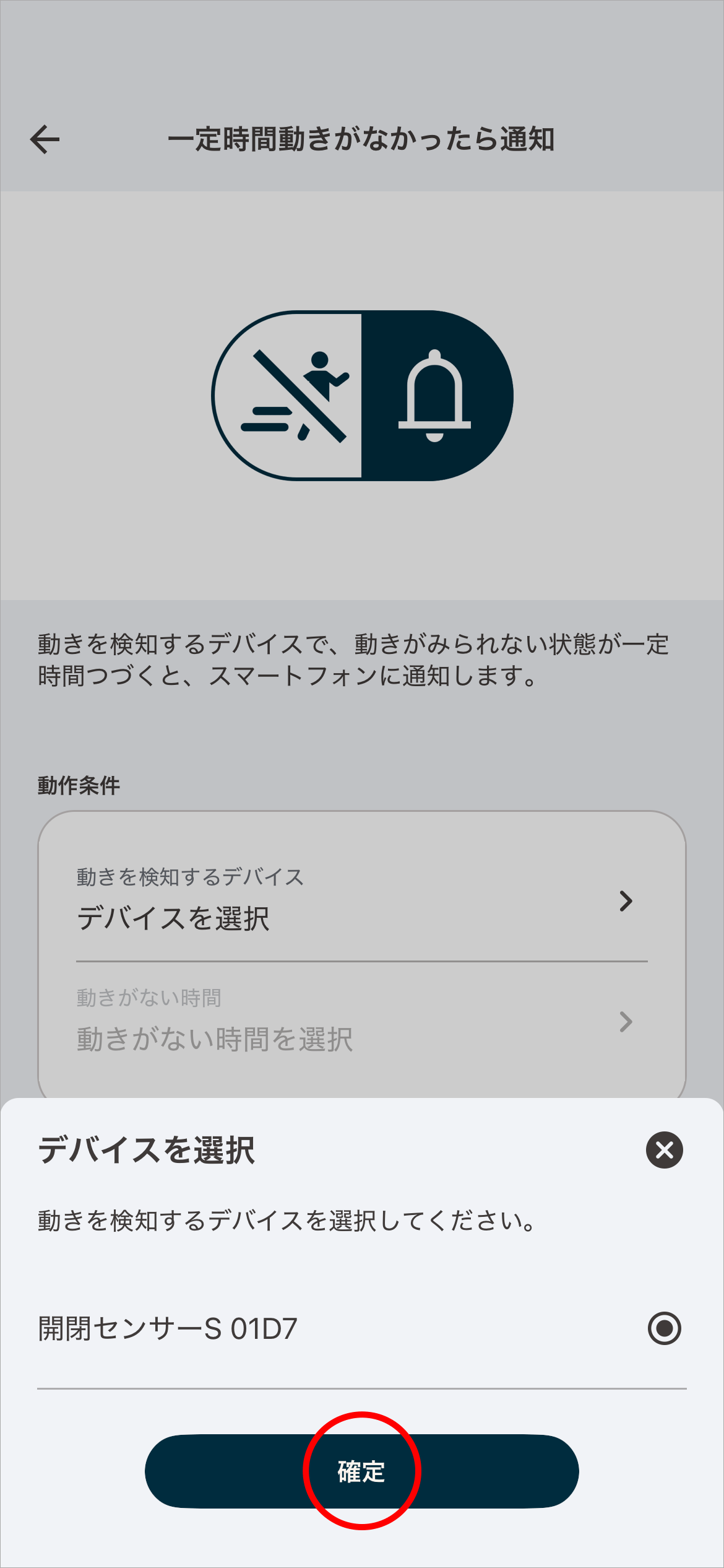 アプリに​登録済みの​室内カメラ/開閉センサーが​表示されます。​動きを​検知する​デバイスを​選択し​「確定」を​タップします。​